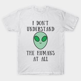 I don't understand the humans at all T-Shirt